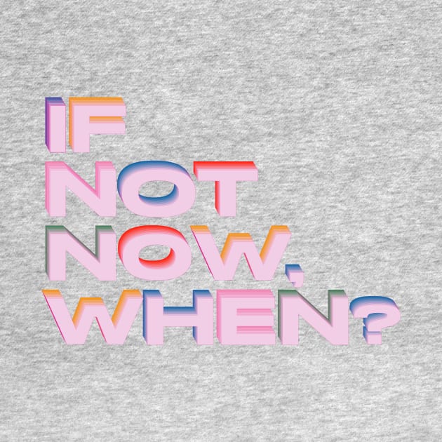 If not now, when? by lucybrownlane